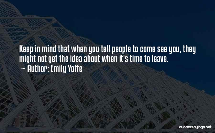 Emily Yoffe Quotes: Keep In Mind That When You Tell People To Come See You, They Might Not Get The Idea About When