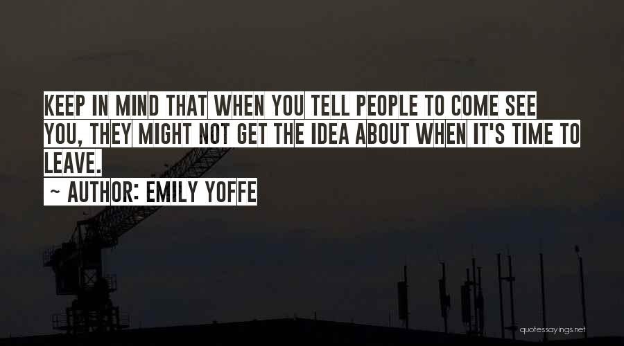 Emily Yoffe Quotes: Keep In Mind That When You Tell People To Come See You, They Might Not Get The Idea About When