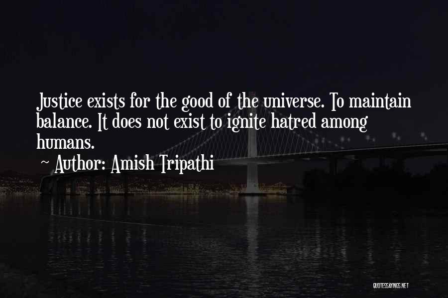 Amish Tripathi Quotes: Justice Exists For The Good Of The Universe. To Maintain Balance. It Does Not Exist To Ignite Hatred Among Humans.