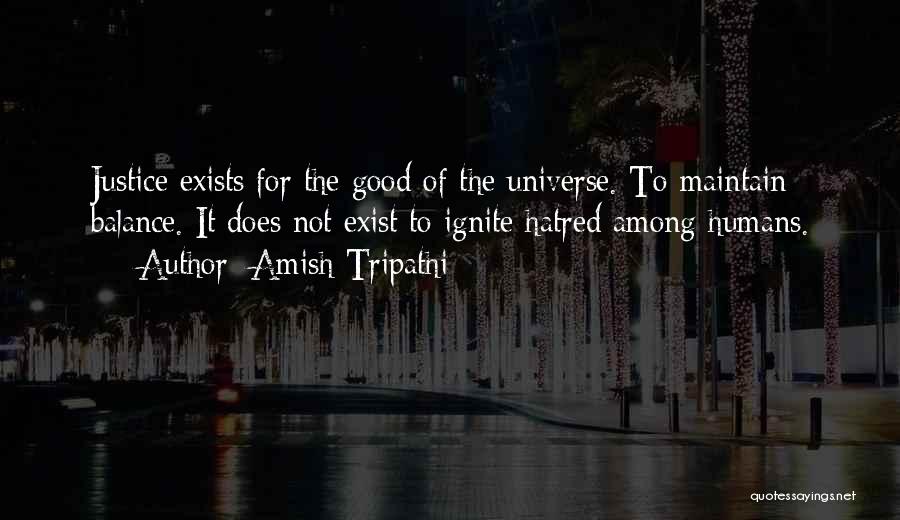 Amish Tripathi Quotes: Justice Exists For The Good Of The Universe. To Maintain Balance. It Does Not Exist To Ignite Hatred Among Humans.