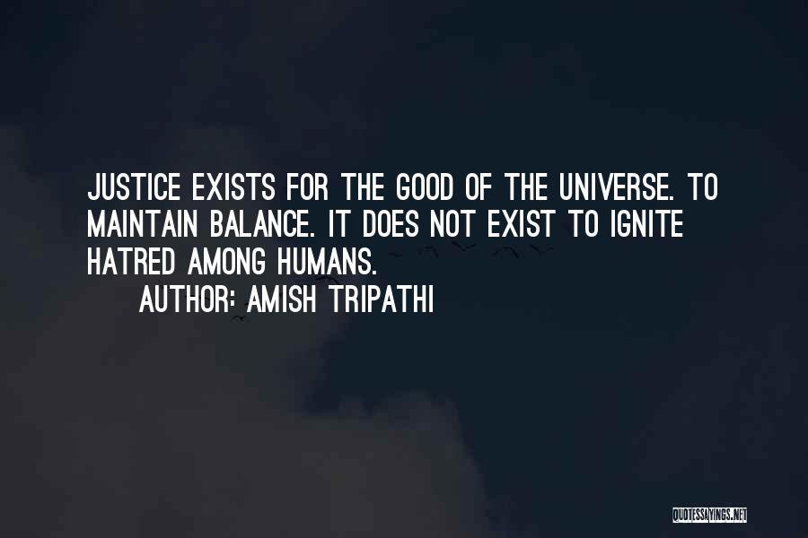 Amish Tripathi Quotes: Justice Exists For The Good Of The Universe. To Maintain Balance. It Does Not Exist To Ignite Hatred Among Humans.
