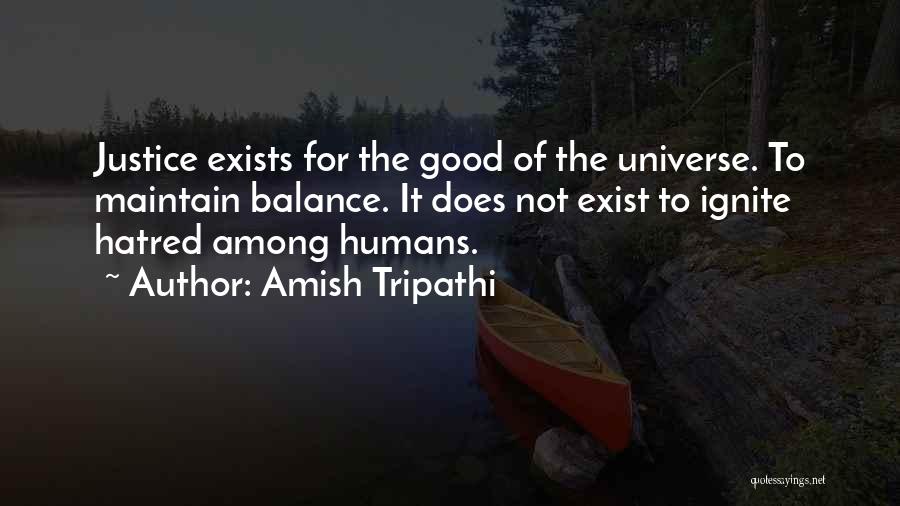 Amish Tripathi Quotes: Justice Exists For The Good Of The Universe. To Maintain Balance. It Does Not Exist To Ignite Hatred Among Humans.