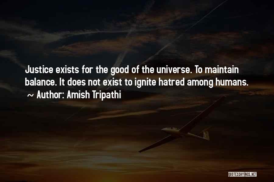 Amish Tripathi Quotes: Justice Exists For The Good Of The Universe. To Maintain Balance. It Does Not Exist To Ignite Hatred Among Humans.