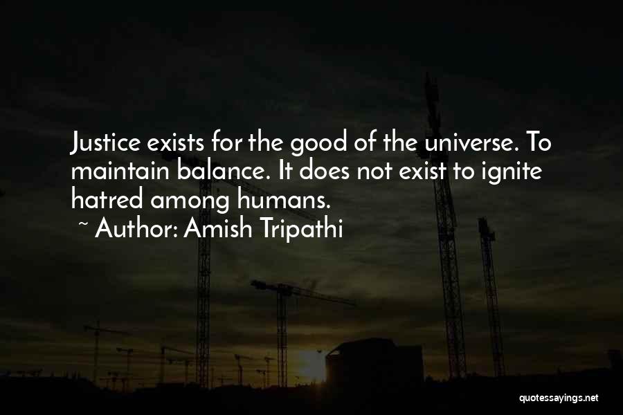 Amish Tripathi Quotes: Justice Exists For The Good Of The Universe. To Maintain Balance. It Does Not Exist To Ignite Hatred Among Humans.