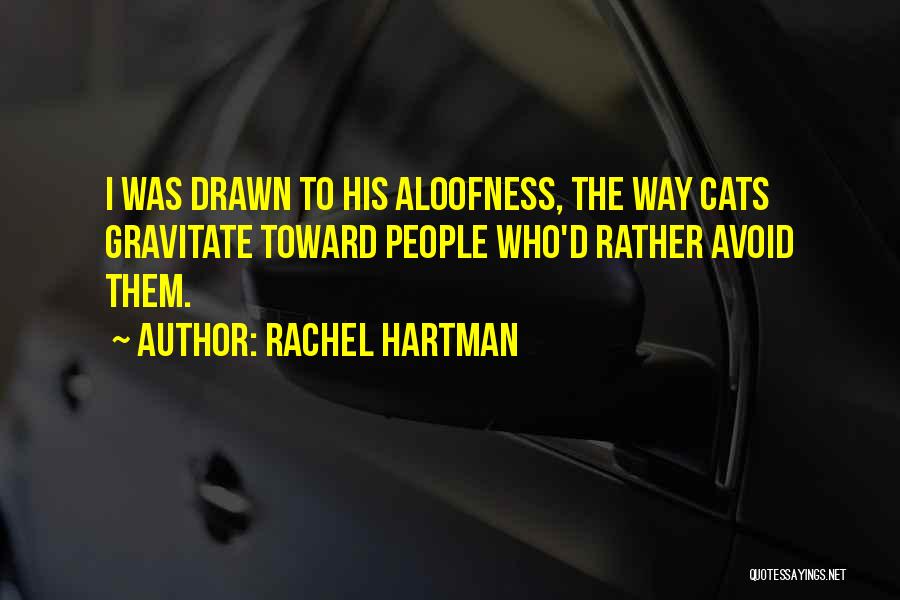 Rachel Hartman Quotes: I Was Drawn To His Aloofness, The Way Cats Gravitate Toward People Who'd Rather Avoid Them.