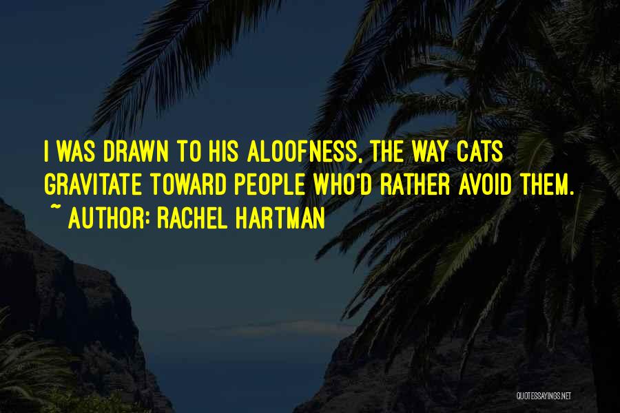 Rachel Hartman Quotes: I Was Drawn To His Aloofness, The Way Cats Gravitate Toward People Who'd Rather Avoid Them.