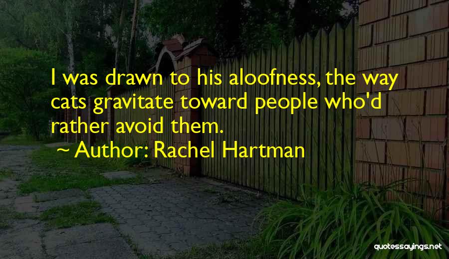 Rachel Hartman Quotes: I Was Drawn To His Aloofness, The Way Cats Gravitate Toward People Who'd Rather Avoid Them.