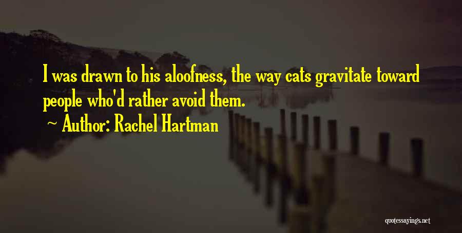 Rachel Hartman Quotes: I Was Drawn To His Aloofness, The Way Cats Gravitate Toward People Who'd Rather Avoid Them.