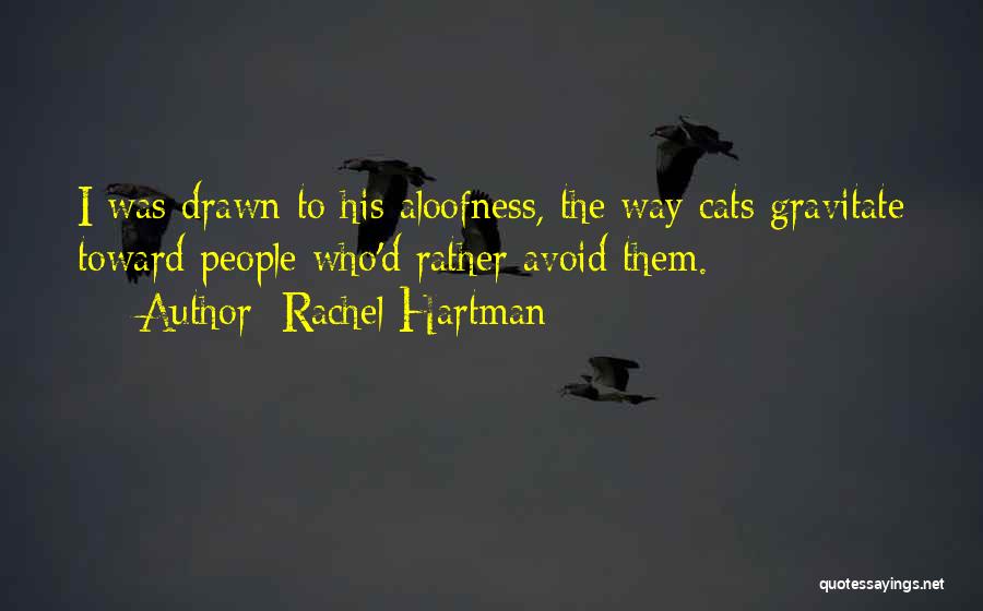 Rachel Hartman Quotes: I Was Drawn To His Aloofness, The Way Cats Gravitate Toward People Who'd Rather Avoid Them.