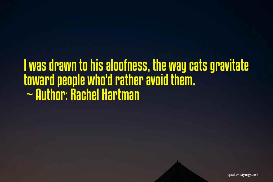 Rachel Hartman Quotes: I Was Drawn To His Aloofness, The Way Cats Gravitate Toward People Who'd Rather Avoid Them.