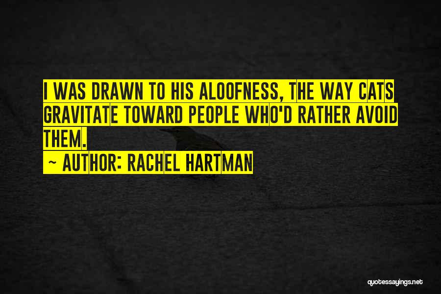 Rachel Hartman Quotes: I Was Drawn To His Aloofness, The Way Cats Gravitate Toward People Who'd Rather Avoid Them.