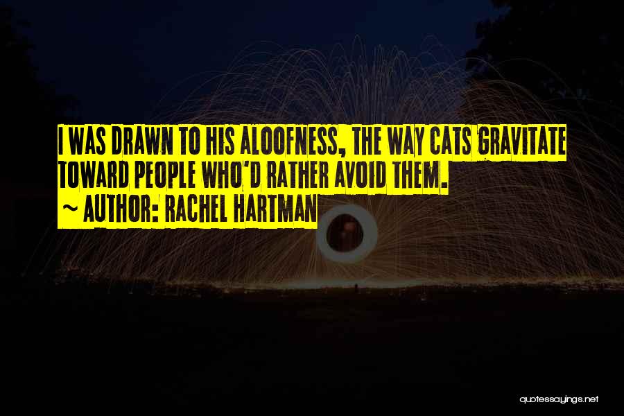 Rachel Hartman Quotes: I Was Drawn To His Aloofness, The Way Cats Gravitate Toward People Who'd Rather Avoid Them.