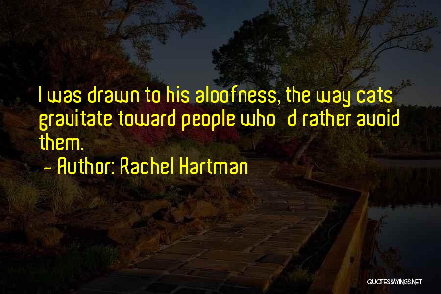 Rachel Hartman Quotes: I Was Drawn To His Aloofness, The Way Cats Gravitate Toward People Who'd Rather Avoid Them.