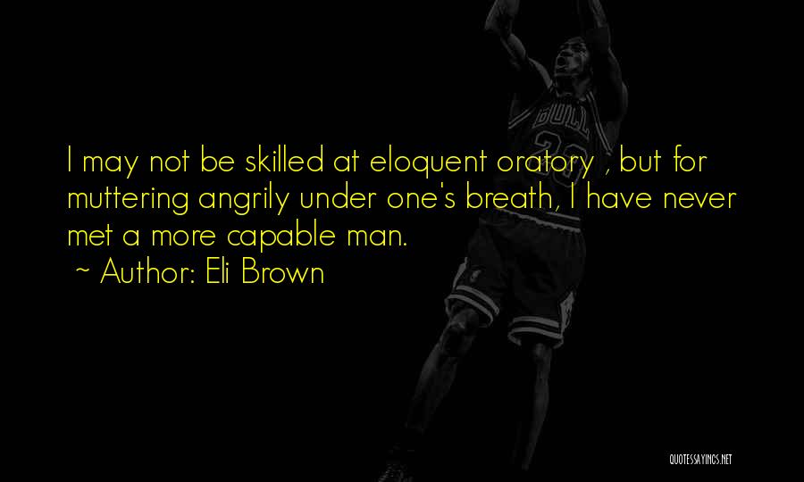 Eli Brown Quotes: I May Not Be Skilled At Eloquent Oratory , But For Muttering Angrily Under One's Breath, I Have Never Met