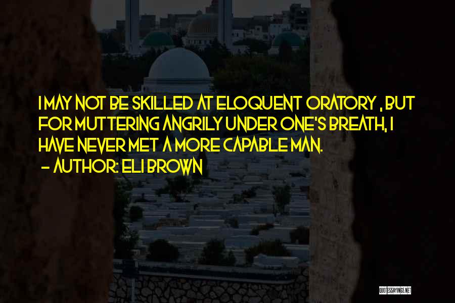 Eli Brown Quotes: I May Not Be Skilled At Eloquent Oratory , But For Muttering Angrily Under One's Breath, I Have Never Met