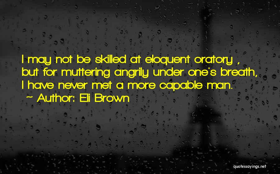 Eli Brown Quotes: I May Not Be Skilled At Eloquent Oratory , But For Muttering Angrily Under One's Breath, I Have Never Met