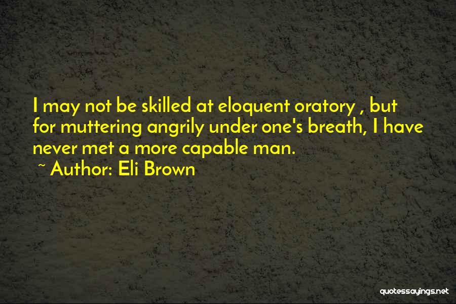 Eli Brown Quotes: I May Not Be Skilled At Eloquent Oratory , But For Muttering Angrily Under One's Breath, I Have Never Met