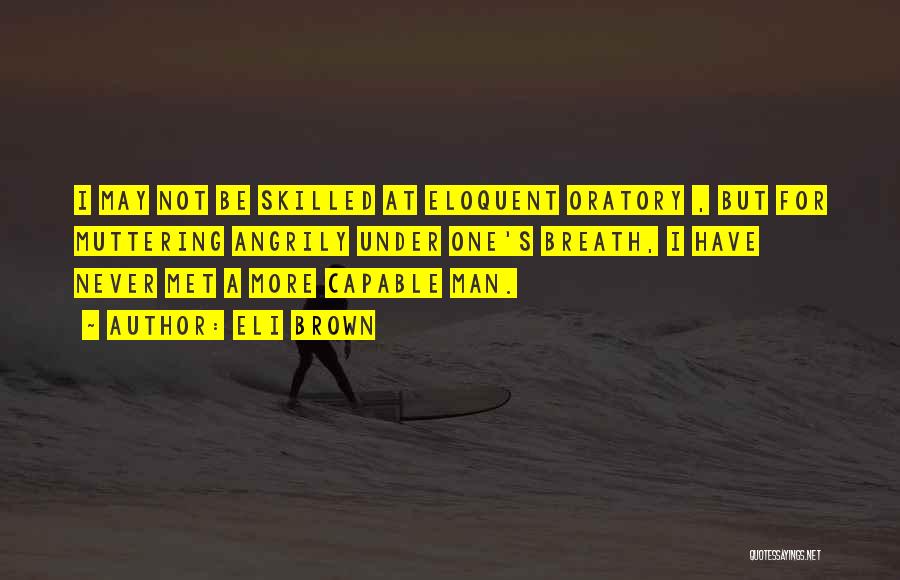 Eli Brown Quotes: I May Not Be Skilled At Eloquent Oratory , But For Muttering Angrily Under One's Breath, I Have Never Met