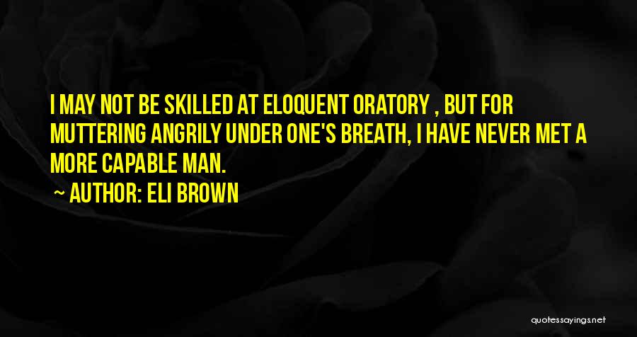 Eli Brown Quotes: I May Not Be Skilled At Eloquent Oratory , But For Muttering Angrily Under One's Breath, I Have Never Met