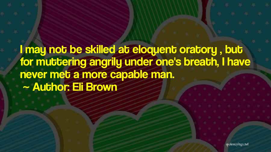 Eli Brown Quotes: I May Not Be Skilled At Eloquent Oratory , But For Muttering Angrily Under One's Breath, I Have Never Met