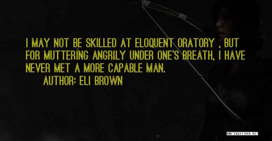 Eli Brown Quotes: I May Not Be Skilled At Eloquent Oratory , But For Muttering Angrily Under One's Breath, I Have Never Met