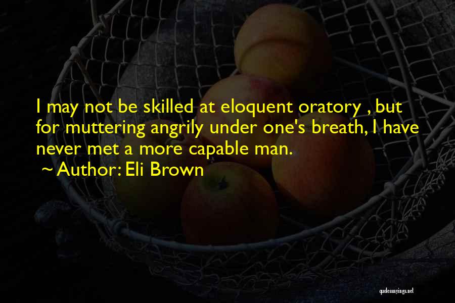 Eli Brown Quotes: I May Not Be Skilled At Eloquent Oratory , But For Muttering Angrily Under One's Breath, I Have Never Met