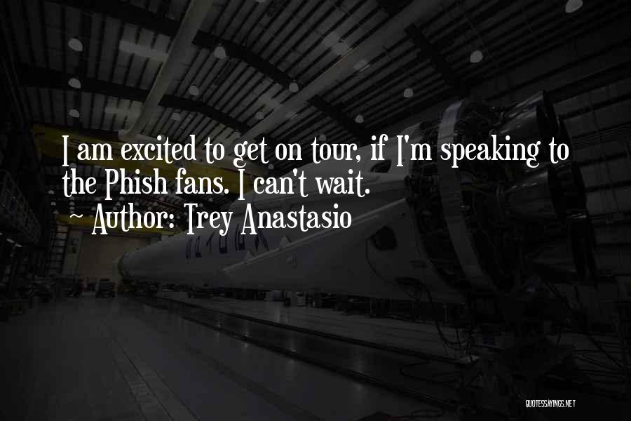 Trey Anastasio Quotes: I Am Excited To Get On Tour, If I'm Speaking To The Phish Fans. I Can't Wait.