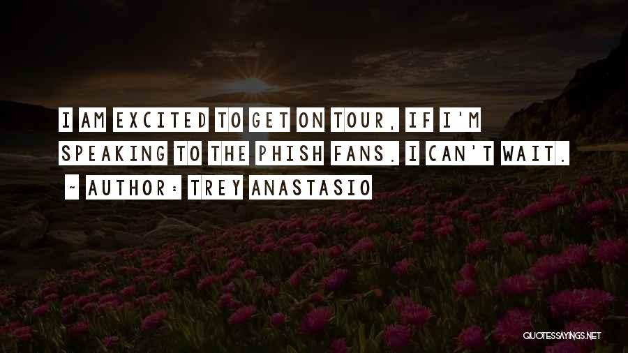 Trey Anastasio Quotes: I Am Excited To Get On Tour, If I'm Speaking To The Phish Fans. I Can't Wait.