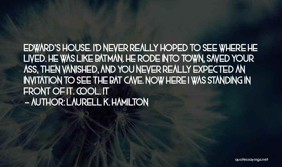 Laurell K. Hamilton Quotes: Edward's House. I'd Never Really Hoped To See Where He Lived. He Was Like Batman. He Rode Into Town, Saved