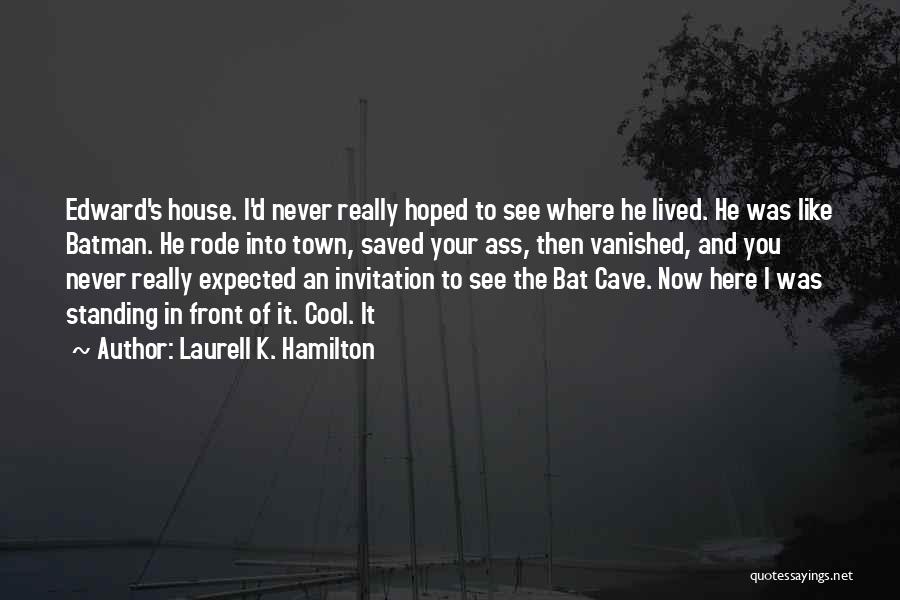 Laurell K. Hamilton Quotes: Edward's House. I'd Never Really Hoped To See Where He Lived. He Was Like Batman. He Rode Into Town, Saved
