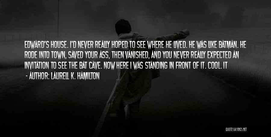 Laurell K. Hamilton Quotes: Edward's House. I'd Never Really Hoped To See Where He Lived. He Was Like Batman. He Rode Into Town, Saved