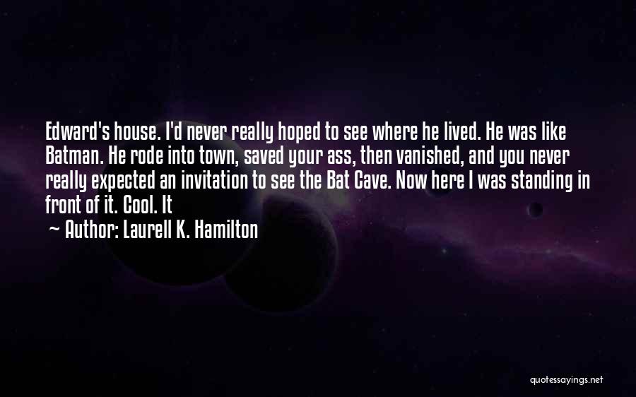 Laurell K. Hamilton Quotes: Edward's House. I'd Never Really Hoped To See Where He Lived. He Was Like Batman. He Rode Into Town, Saved