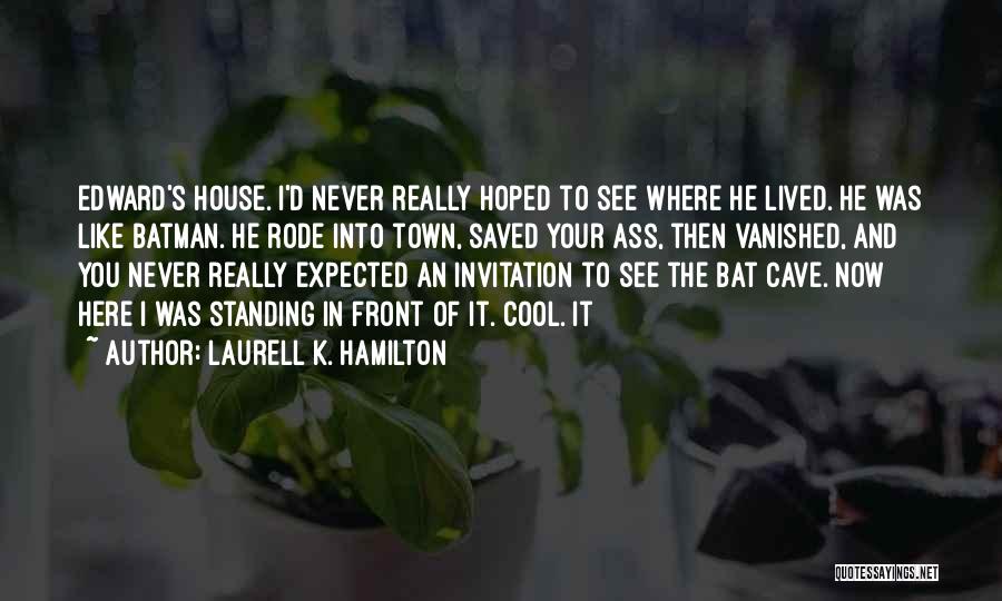 Laurell K. Hamilton Quotes: Edward's House. I'd Never Really Hoped To See Where He Lived. He Was Like Batman. He Rode Into Town, Saved