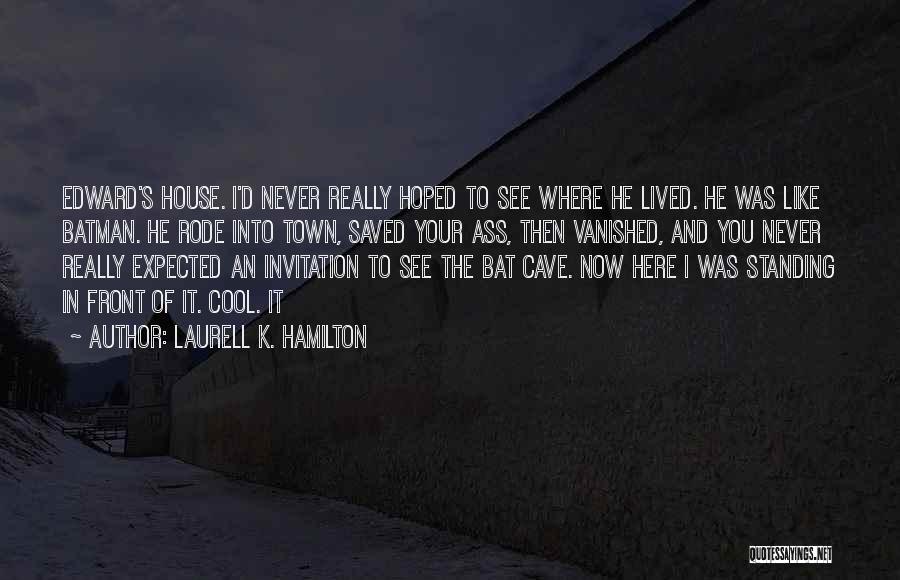 Laurell K. Hamilton Quotes: Edward's House. I'd Never Really Hoped To See Where He Lived. He Was Like Batman. He Rode Into Town, Saved