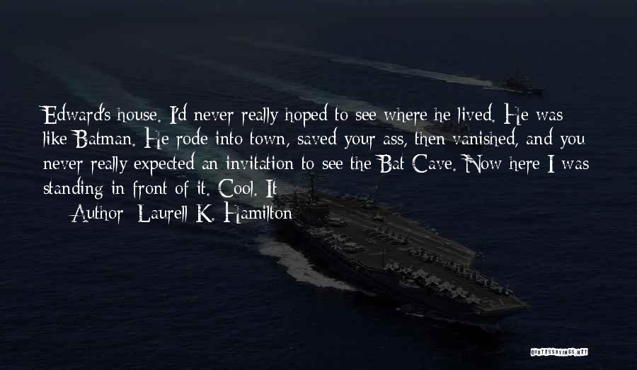 Laurell K. Hamilton Quotes: Edward's House. I'd Never Really Hoped To See Where He Lived. He Was Like Batman. He Rode Into Town, Saved