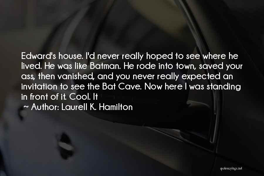 Laurell K. Hamilton Quotes: Edward's House. I'd Never Really Hoped To See Where He Lived. He Was Like Batman. He Rode Into Town, Saved