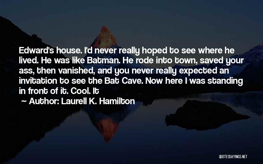 Laurell K. Hamilton Quotes: Edward's House. I'd Never Really Hoped To See Where He Lived. He Was Like Batman. He Rode Into Town, Saved