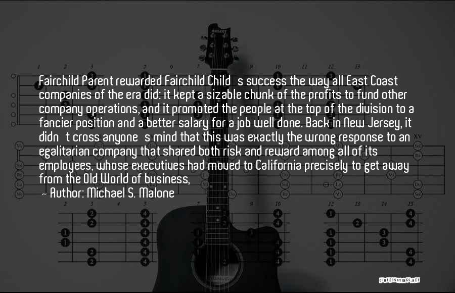 Michael S. Malone Quotes: Fairchild Parent Rewarded Fairchild Child's Success The Way All East Coast Companies Of The Era Did: It Kept A Sizable