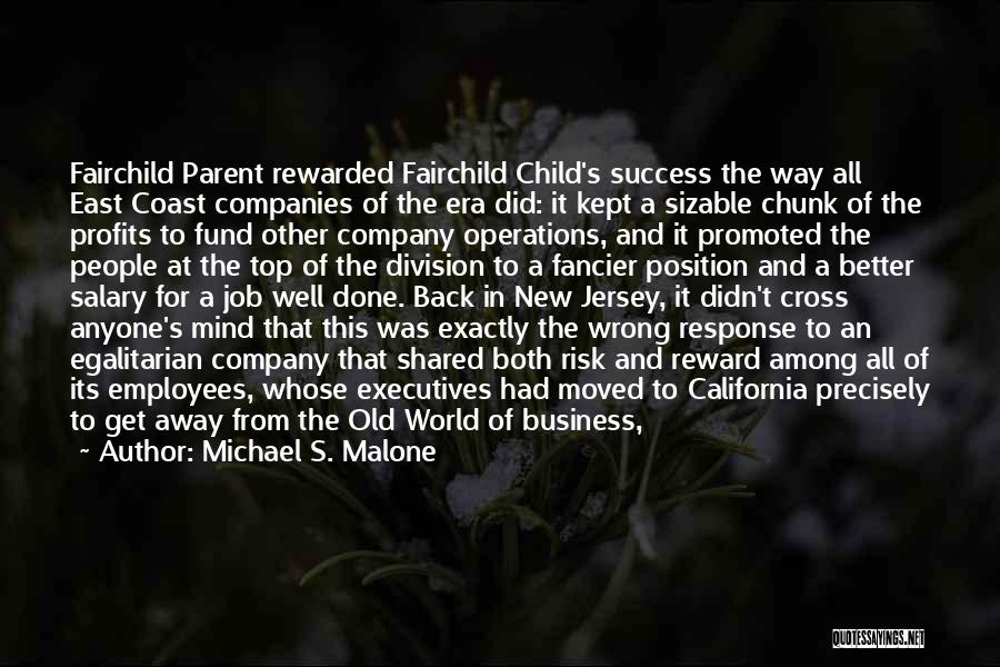 Michael S. Malone Quotes: Fairchild Parent Rewarded Fairchild Child's Success The Way All East Coast Companies Of The Era Did: It Kept A Sizable