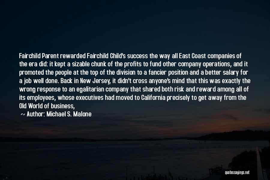 Michael S. Malone Quotes: Fairchild Parent Rewarded Fairchild Child's Success The Way All East Coast Companies Of The Era Did: It Kept A Sizable