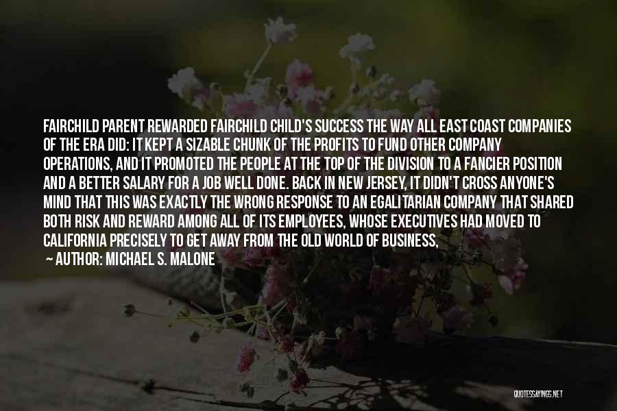 Michael S. Malone Quotes: Fairchild Parent Rewarded Fairchild Child's Success The Way All East Coast Companies Of The Era Did: It Kept A Sizable