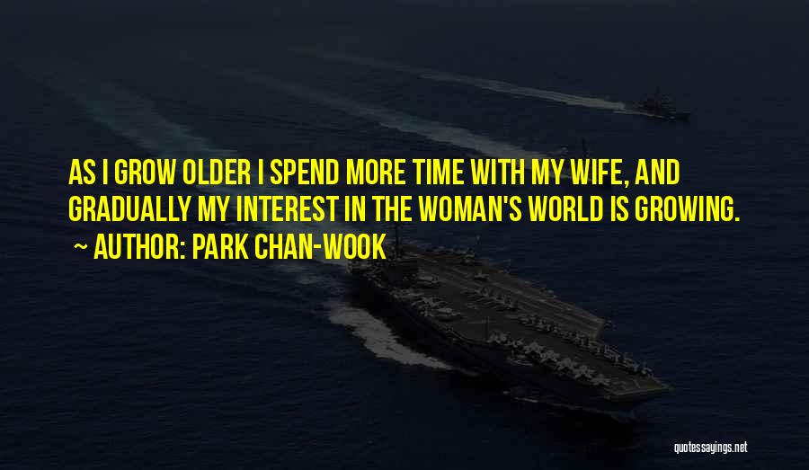Park Chan-wook Quotes: As I Grow Older I Spend More Time With My Wife, And Gradually My Interest In The Woman's World Is