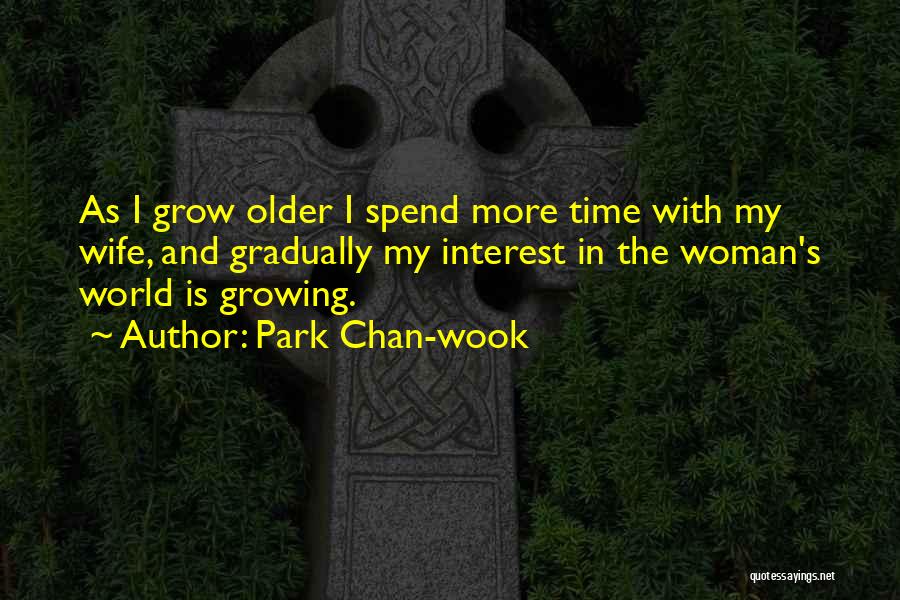 Park Chan-wook Quotes: As I Grow Older I Spend More Time With My Wife, And Gradually My Interest In The Woman's World Is