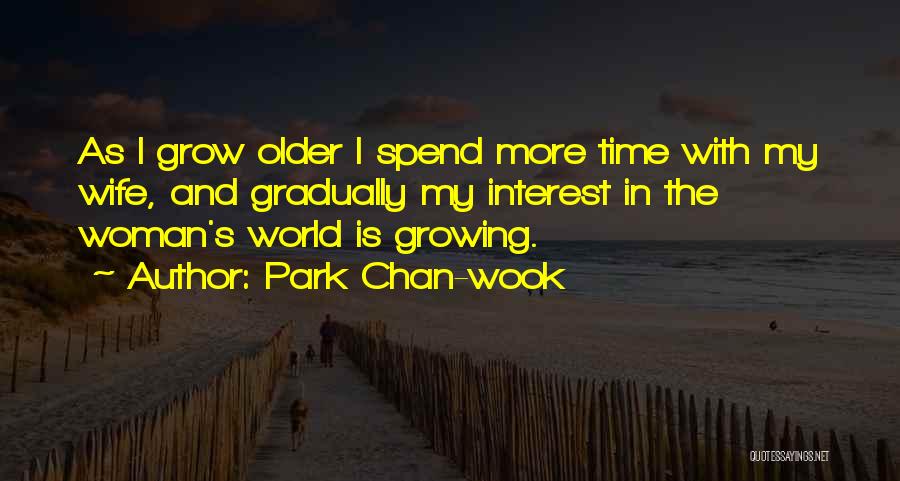 Park Chan-wook Quotes: As I Grow Older I Spend More Time With My Wife, And Gradually My Interest In The Woman's World Is