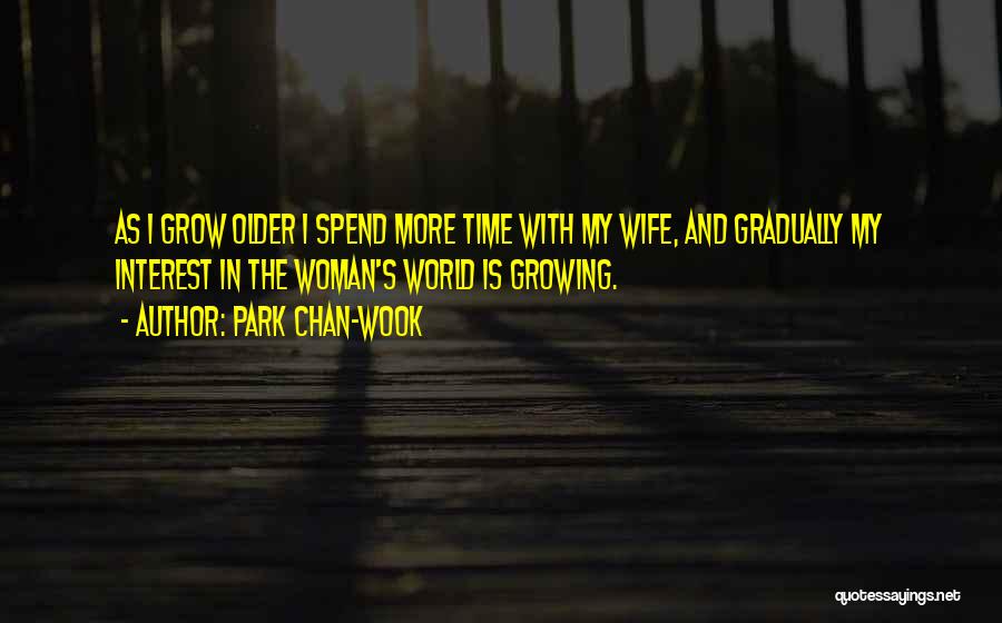 Park Chan-wook Quotes: As I Grow Older I Spend More Time With My Wife, And Gradually My Interest In The Woman's World Is