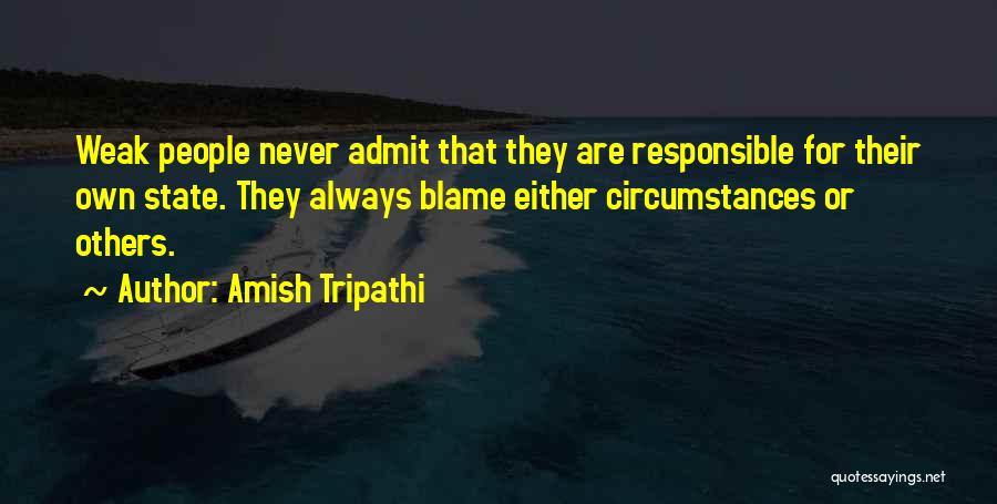 Amish Tripathi Quotes: Weak People Never Admit That They Are Responsible For Their Own State. They Always Blame Either Circumstances Or Others.