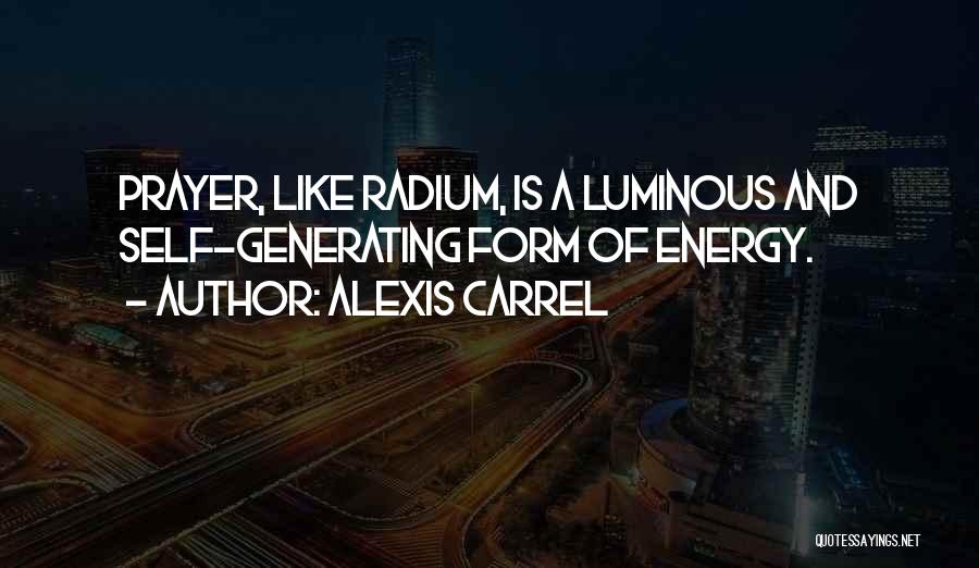 Alexis Carrel Quotes: Prayer, Like Radium, Is A Luminous And Self-generating Form Of Energy.