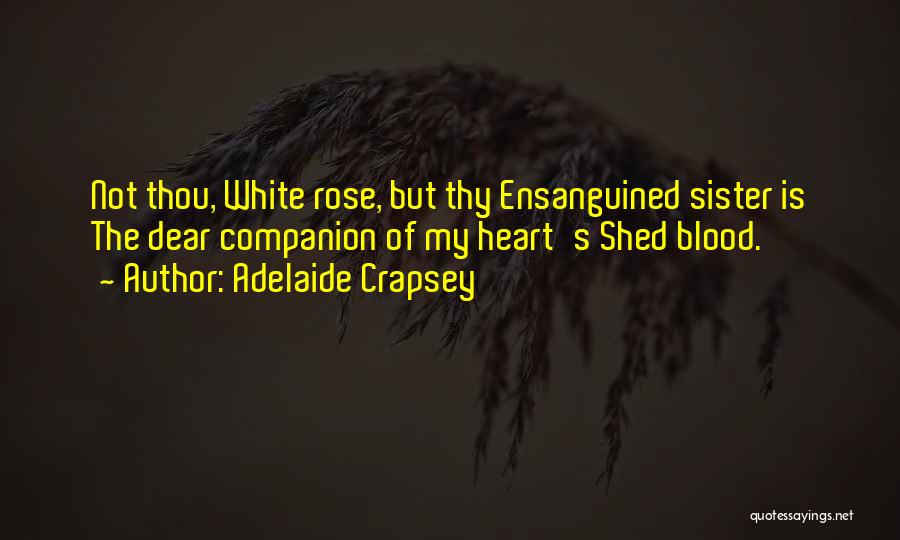 Adelaide Crapsey Quotes: Not Thou, White Rose, But Thy Ensanguined Sister Is The Dear Companion Of My Heart's Shed Blood.