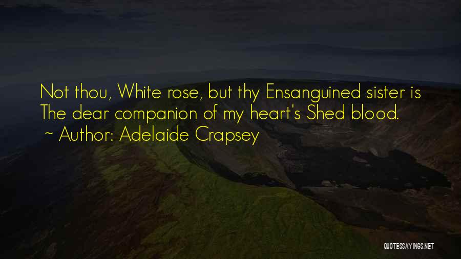 Adelaide Crapsey Quotes: Not Thou, White Rose, But Thy Ensanguined Sister Is The Dear Companion Of My Heart's Shed Blood.