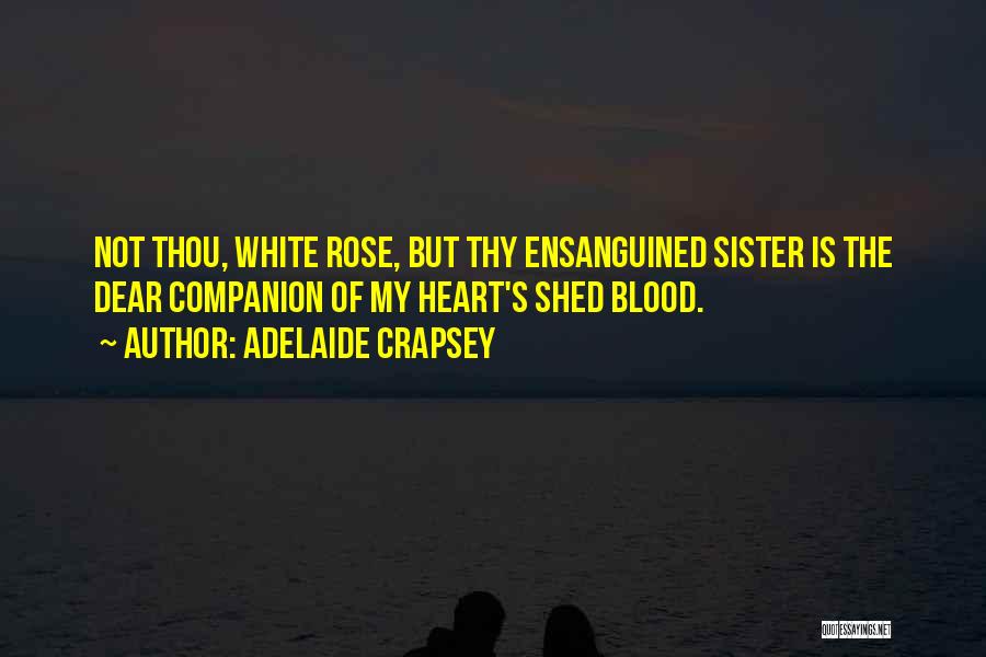 Adelaide Crapsey Quotes: Not Thou, White Rose, But Thy Ensanguined Sister Is The Dear Companion Of My Heart's Shed Blood.